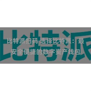 比特派扫码 选择比特派：最安全便捷的数字资产钱包