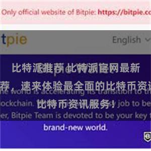 比特派推荐 比特派官网最新地址推荐，速来体验最全面的比特币资讯服务！