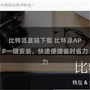 比特派直链下载 比特派APP一键安装，快速便捷省时省力