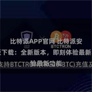 比特派APP官网 比特派安卓版下载：全新版本，即刻体验最新功能