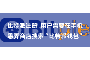 比特派注册  用户需要在手机愚弄商店搜索“比特派钱包”