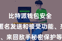 比特派钱包安全  通过匿名发送和接受功能、来回敌手秘密保护等本事技能